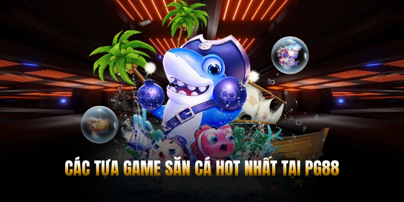 Các tựa game săn cá hot nhất tại PG88