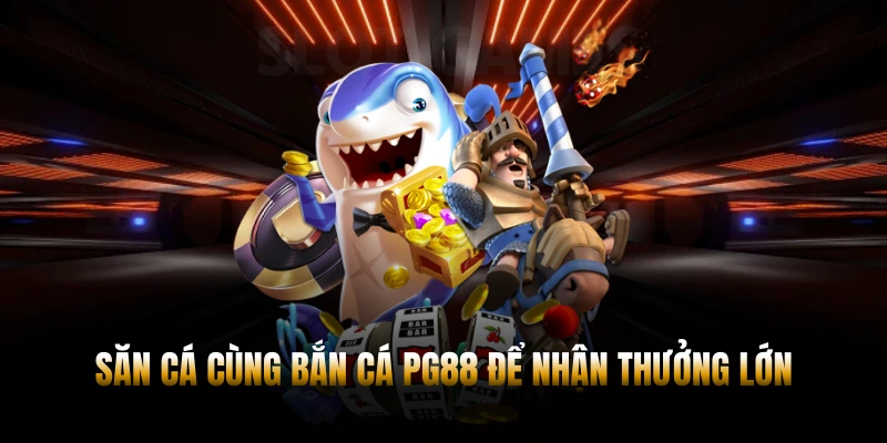 Săn cá cùng bắn cá PG88 để nhận thưởng lớn