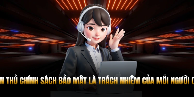 Tuân thủ chính sách bảo mật là trách nhiệm của mỗi người chơi