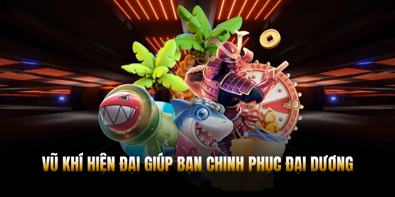 Trang bị vũ khí tân tiến giúp bạn chinh phục vùng biển khơi